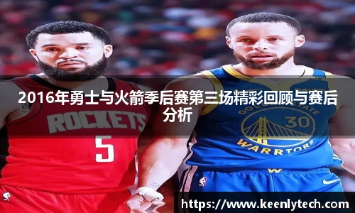 2016年勇士与火箭季后赛第三场精彩回顾与赛后分析