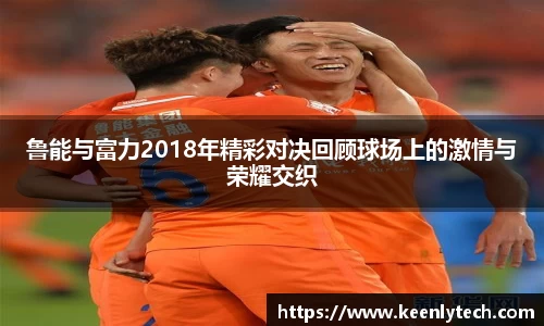 鲁能与富力2018年精彩对决回顾球场上的激情与荣耀交织