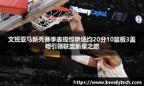 文班亚马新秀赛季表现惊艳场均20分10篮板3盖帽引领联盟新星之路